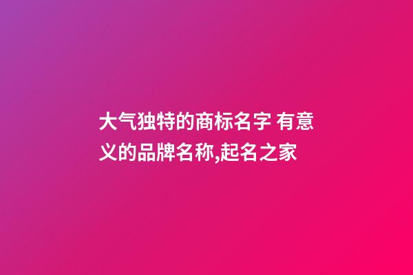大气独特的商标名字 有意义的品牌名称,起名之家-第1张-商标起名-玄机派